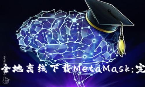 如何安全地离线下载MetaMask：完整指南