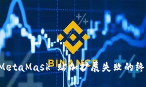 解决 MetaMask 贴加扩展失败的终极指南