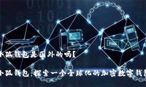 小狐钱包是国外的吗？

小狐钱包：探索一个全球化的加密数字钱包