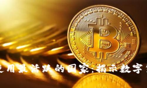 全球加密货币使用最活跃的国家：揭示数字货币的未来趋势