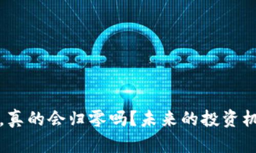 加密货币暴跌，真的会归零吗？未来的投资机会与风险分析