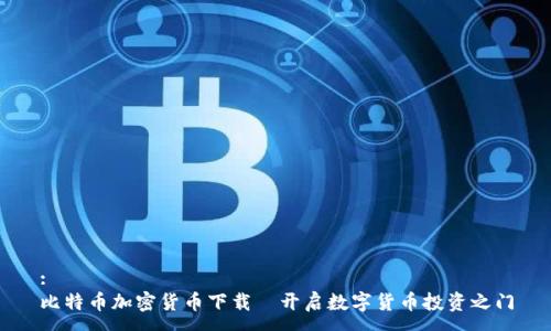 : 
比特币加密货币下载—开启数字货币投资之门