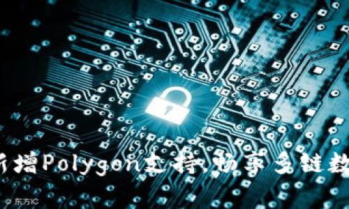  小狐钱包新增Polygon支持，畅享多链数字资产管理