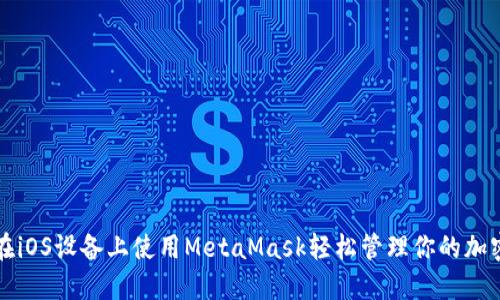 如何在iOS设备上使用MetaMask轻松管理你的加密资产