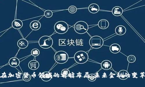 富达在加密货币领域的前瞻布局：未来金融的变革之路