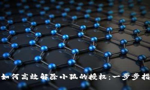 : 如何高效解除小狐的授权：一步步指南